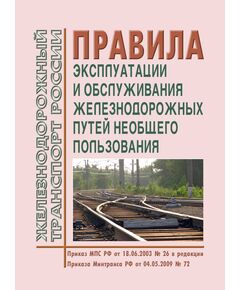 Правила эксплуатации и обслуживания железнодорожных путей необщего пользования. Утверждены Приказом МПС РФ от 18.06.2003 № 26 в редакции Приказов Минтранса России от 04.05.2009 № 72, с изм., внесенными Решением Верховного Суда РФ от 19.01.2017 № АКПИ17-887 - Промышленный железнодорожный транспорт, Железнодорожный транспорт -  1