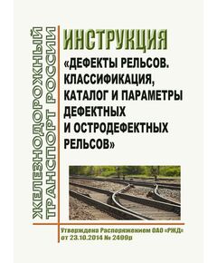 Инструкция "Дефекты рельсов. Классификация, каталог и параметры дефектных и остродефектных рельсов". Утверждена Распоряжением ОАО "РЖД" от 23.10.2014 № 2499р в редакции Распоряжения ОАО "РЖД" от 13.11.2024 № 2804/р - Путь и путевое хозяйство, (ЦП, ЦДРП), Железнодорожный транспорт -  1