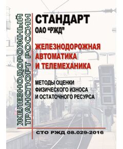 Стандарт ОАО "РЖД". Железнодорожная автоматика и телемеханика. Методы оценки физического износа и остаточного ресурса. СТО РЖД 08.029-2016. Утвержден Распоряжением ОАО "РЖД" от 27.12.2016 № 2713р в редакциии Распоряжения ОАО "РЖД" от 08.12.2021 № 2765/р - Автоматика и телемеханика на железнодорожном транспорте, (ЦШ), Железнодорожный транспорт -  1
