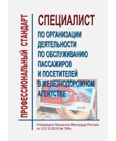 Профессиональный стандарт "Специалист по организации деятельности по обслуживанию пассажиров и посетителей в железнодорожном агентстве". Утвержден Приказом Минтруда России от 12.12.2018 № 789н - Профессиональные стандарты на ЖДТ, Железнодорожный транспорт -  1