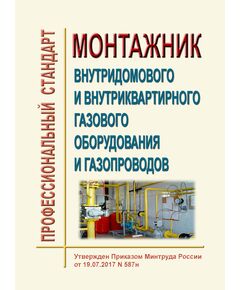 Профессиональный стандарт  "Монтажник внутридомового и внутриквартирного газового оборудования и газопроводов". Утвержден Постановлением Правительства РФ от 19.07.2017 N 587н - Профессиональные стандарты в ЖКХ, Профессиональные стандарты -  1