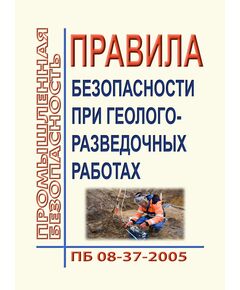 ПБ 08-37-2005. Правила безопасности при геологоразведочных работах. Одобрены Роснедрами 07.07.2004 - Общие для различнычных объектов и работ, связанных с пользованием недрами, Промышленная безопасность -  1