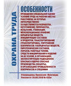 Особенности проведения специальной оценки условий труда на рабочих местах работников, на которых непосредственно осуществляются разработка, изготовление, переработка, испытание, утилизация, межоперационное хранение взрывчатых веществ, инициирующих составов и продуктов, транспортирование (транспортировка), уничтожение боеприпасов и взрывчатых веществ, пиротехнических составов, порохов, ракетных топлив, средств инициирования и изделий на их основе, в организациях, эксплуатирующих радиационно опасные и ядерно опасные производства (объекты), и организациях промышленности боеприпасов и спецхимии. Утверждены Приказом  Минтруда России от 28.06.2018 № 433н - Нормативные документы межотраслевого применения, Охрана труда и безопасность работ -  1