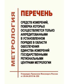 Перечень средств измерений, поверка которых осуществляется только аккредитованными в установленном порядке в области обеспечения единства измерений государственными региональными центрами метрологии. Утвержден Постановлением Правительства РФ от 20.04.2010 № 250 в редакции Постановления Правительства РФ от 06.10.2021 № 1696 - Метрология, Книжные издания (Книги, брошюры) -  1