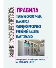 Правила технического учета и анализа функционирования релейной защиты и автоматики. Утверждены Приказом Минэнерго России от 08.02.2019 № 80 в редакции Приказа Минэнерго России от 10.07.2020 № 546 - Правила эксплуатации. Руководство по ремонту и обслуживанию, Энергетика, Электробезопасность -  1
