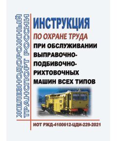 Инструкция по охране труда при обслуживании выправочно-подбивочно-рихтовочных машин всех типов. ИОТ РЖД-4100612-ЦДИ-229-2021. Утверждена Распоряжением ОАО "РЖД" от 02.12.2021 № 2712/р в редакции Распоряжения ОАО "РЖД"от 30.10.2024 № 2677/р -  Инструкции по охране труда (ИОТ РЖД), Охрана труда, Промышленная безопасность, (ЦБТ) -  1