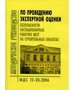 МДС 12-28.2006 Методическое руководство по проведению экспертной оценки безопасности нестационарных рабочих мест на строительных объектах. Утверждено ФГУ "Центр охраны труда в строительстве"  1 января 2007 года. - Охрана труда, Безопасность работ, Строительство -  1