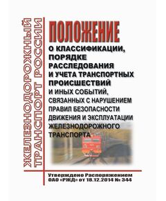 Положение о классификации, порядке расследования и учета транспортных происшествий и иных событий, связанных с нарушением правил безопасности движения и эксплуатации железнодорожного транспорта. Утверждено Приказом Минтранса России от 18.12.2014 № 344 в редакции Приказа Минтранса России от 19.07.2022 № 269 - Безопасность движения, (ЦРБ), Железнодорожный транспорт -  1