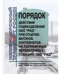 Порядок действий подразделений ОАО "РЖД" при отцепке вагонов, контейнеров на пограничных передаточных станциях ОАО "РЖД". Утвержден Распоряжением ОАО "РЖД" от 24.01.2019 № 112/р - Железнодорожные станции, узлы, вокзалы, (ДЖВ), Железнодорожный транспорт -  1