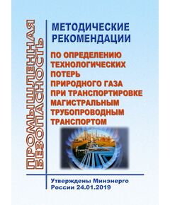 Методические рекомендации по определению технологических потерь природного газа при транспортировке магистральным трубопроводным транспортом. Утверждены Минэнерго России 24.01.2019 - Объекты газоснабжения, Промышленная безопасность -  1