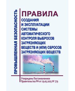 Правила создания и эксплуатации системы автоматического контроля выбросов загрязняющих веществ и (или) сбросов загрязняющих веществ. Утверждены Постановлением Правительства РФ  от 29.05.2025 № 779 - Охрана окружающей среды, Книжные издания (Книги, брошюры) -  1