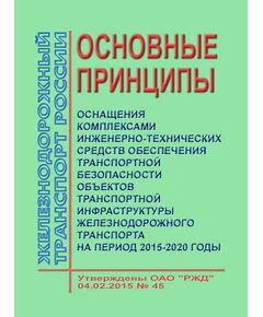 Основные принципы оснащения комплексами инженерно-технических средств обеспечения транспортной безопасности объектов транспортной инфраструктуры железнодорожного транспорта на период 2015-2020 годы". Утверждены ОАО "РЖД" 04.02.2015 № 45 - Транспортная безопасность, Железнодорожный транспорт -  1