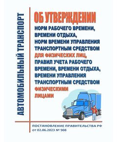 Об утверждении норм рабочего времени, времени отдыха, норм времени управления транспортным средством для физических лиц, Правил учета рабочего времени, времени отдыха, времени управления транспортным средством физическими лицами. Постановление Правительства РФ от 02.06.2023 № 908 - Автомобильный транспорт, Книжные издания (Книги, брошюры) -  1