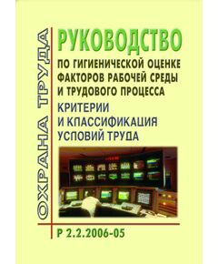 Р 2.2.2006-05 Руководство по гигиенической оценке факторов рабочей среды и трудового процесса. Критерии и классификация условий труда. Утверждено Роспотребнадзором 29.07.2005 года - Гигиенические и санитарно-эпидемиологические требования, Книжные издания (Книги, брошюры) -  1