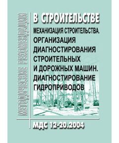 МДС 12-20.2004 Механизация строительства. Организация диагностирования строительных и дорожных машин. Диагностирование гидроприводов. Утверждены ТК 376 "Эксплуатация строительно-дорожных машин и оборудования"  1 января 2004 года - Строительное производство, Строительство -  1