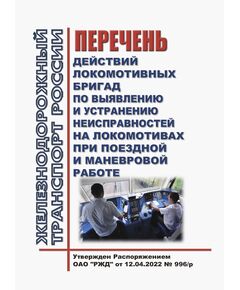 Перечень действий локомотивных бригад по выявлению и устранению неисправностей на локомотивах при поездной и маневровой работе. Утвержден Распоряжением ОАО "РЖД" от 12.04.2022 № 996/р в редакции Распоряжения ОАО "РЖД" от 05.03.2024 № 592/р - Локомотивы и локомотивное хозяйство, (ЦТ, ЦТР), Железнодорожный транспорт -  1