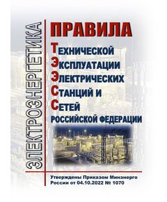 Правила технической эксплуатации электрических станций и сетей Российской Федерации (ПТЭЭСС). Утверждены Приказом Минэнерго России от 04.10.2022 № 1070  в редакции Приказа Минэнерго России от 09.12.2024 № 2398 - Электрические установки и сети, Энергетика, Электробезопасность -  1