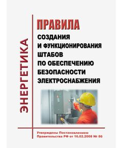 Правила создания и функционирования штабов по обеспечению безопасности электроснабжения. Утверждены Постановлением Правительства РФ от 16.02.2008 № 86 в редакции Постановления Правительства РФ от 10.09.2024 № 1229 - Общие для различных объектов энергетики, Энергетика, Электробезопасность -  1