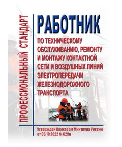 Профессиональный стандарт "Работник по техническому обслуживанию, ремонту и монтажу контактной сети и воздушных линий электропередачи железнодорожного транспорта". Утвержден Приказом Минтруда России от 06.10.2022 № 629н - Профессиональные стандарты на ЖДТ, Железнодорожный транспорт -  1