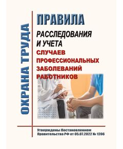 Правила расследования и учета случаев профессиональных заболеваний работников. Утверждены Постановлением Правительства РФ от 05.07.2022 № 1206 - Нормативные документы межотраслевого применения, Охрана труда и безопасность работ -  1