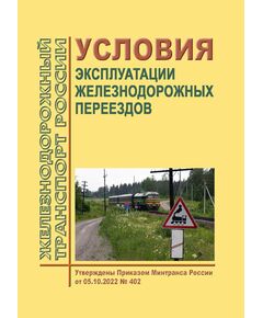 Условия эксплуатации железнодорожных переездов. Утверждены Приказом Минтранса России от 05.10.2022 № 402 в редакции Приказа Минтранса России от 19.12.2024 № 447 - Безопасность движения, (ЦРБ), Железнодорожный транспорт -  1