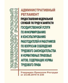 Административный регламент предоставления Федеральной службой по труду и занятости государственной услуги по информированию и консультированию работодателей и работников по вопросам соблюдения трудового законодательства и нормативных правовых актов, содержащих нормы трудового права. Утвержден Приказом Роструда от 23.08.2019 № 230 - Нормативные документы межотраслевого применения, Охрана труда и безопасность работ -  1