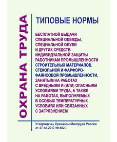 Типовые нормы бесплатной выдачи специальной одежды, специальной обуви и других средств индивидуальной защиты работникам промышленности строительных материалов, стекольной и фарфоро-фаянсовой промышленности, занятым на работах с вредными и (или) опасными условиями труда, а также на работах, выполняемых в особых температурных условиях или связанных с загрязнением". Утверждены Приказ Минтруда России от 27.12.2017 № 882н - Нормативные документы межотраслевого применения, Охрана труда и безопасность работ -  1