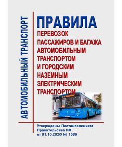 Правила перевозок пассажиров и багажа автомобильным транспортом и городским наземным электрическим транспортом. Утверждены Постановлением Правительства РФ от 01.10.2020 № 1586  в редакции Постановления Правительства РФ от 23.03.2024 № 367 - Автомобильный транспорт, Книжные издания (Книги, брошюры) -  1