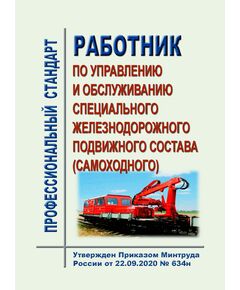 Профессиональный стандарт "Работник по управлению и обслуживанию специального железнодорожного подвижного состава (самоходного)". Утвержден Приказом Минтруда России от 22.09.2020 № 634н в редакции Приказа Минтруда России от 29.08.2024 № 436н - Профессиональные стандарты на ЖДТ, Железнодорожный транспорт -  1