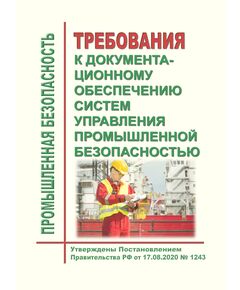 Требования к документационному обеспечению систем управления промышленной безопасностью. Утверждены Постановлением Правительства РФ от 17.08.2020 № 1243 в редакции Постановления Правительства РФ от 30.06.2021 № 1082 - Общие для различных опасных производственных объектов, Промышленная безопасность -  1