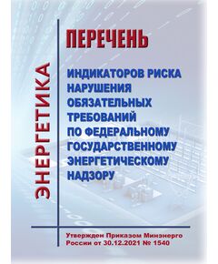 Перечень  индикаторов риска нарушения обязательных требований по федеральному государственному энергетическому надзору. Утвержден Приказом Минэнерго России от 30.12.2021 № 1540 в редакции Приказа Минэнерго России от 14.05.2024 № 467 - Общие для различных объектов энергетики, Энергетика, Электробезопасность -  1