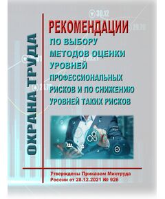 Рекомендации по выбору методов оценки уровней профессиональных рисков и по снижению уровней таких рисков. Утверждены Приказом Минтруда России от 28.12.2021 № 926 - Нормативные документы межотраслевого применения, Охрана труда и безопасность работ -  1