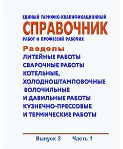 Единый тарифно-квалификационный справочник работ и профессий рабочих. Выпуск 2. Часть 1. Разделы: "Литейные работы", "Сварочные работы", "Котельные, холодноштамповочные, волочильные и давильные работы", "Кузнечно-прессовые и термические работы". Утвержден Приказом Минтруда России от 15.11.1999 № 45 в редакции Приказа Минтруда России от 09.04.2018 № 215 - Нормативные документы межотраслевого применения, Охрана труда и безопасность работ -  1