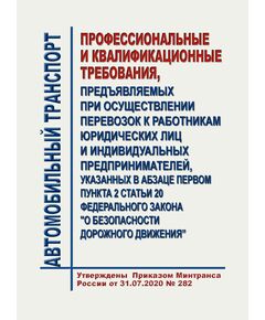 Профессиональные и квалификационные требования, предъявляемых при осуществлении перевозок к работникам юридических лиц и индивидуальных предпринимателей, указанных в абзаце первом пункта 2 статьи 20 Федерального закона "О безопасности дорожного движения. Утверждены Приказом Минтранса России от 31.07.2020 № 282 - Автомобильный транспорт, Книжные издания (Книги, брошюры) -  1