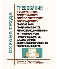 Требования к разработке, содержанию, общественному обсуждению проектов форм проверочных листов, утверждению, применению, актуализации форм проверочных листов, а также случаев обязательного применения проверочных листов. Утверждены Постановлением Правительства РФ от 27.10.2021 № 1844 - Федеральные законы. Постановления Правительства РФ, Книжные издания (Книги, брошюры) -  1