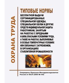 Типовые нормы бесплатной выдачи сертифицированных специальной одежды, специальной обуви и других средств индивидуальной защиты работникам, занятым на работах с вредными и (или) опасными условиями труда, а также на работах, выполняемых в особых температурных условиях или связанных с загрязнением, в организациях сталелитейной промышленности. Утверждены Приказом Минздравсоцразвития России от 06.07.2005 № 442 в редакции Приказа Минтруда России от 31.01.2022 № 37 - Межотраслевые правила по охране труда, Охрана труда и безопасность работ -  1
