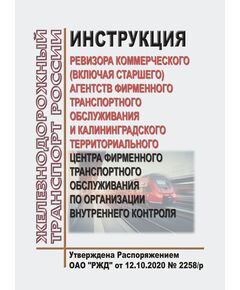 Инструкция ревизора коммерческого (включая старшего) агентств фирменного транспортного обслуживания и Калининградского территориального центра фирменного транспортного обслуживания по организации внутреннего контроля. Утверждена Распоряжением ОАО "РЖД" от 12.10.2020 № 2258/р - Организация перевозки грузов, Эксплуатация железных дорог, грузовая и коммерческая работа, (ЦМ) -  1