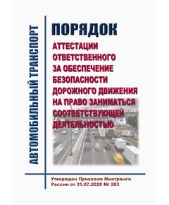 Порядок аттестации ответственного за обеспечение безопасности дорожного движения на право заниматься соответствующей деятельностью. Утвержден Приказом Минтранса России от 31.07.2020 № 283 - Автомобильный транспорт, Книжные издания (Книги, брошюры) -  1