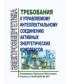 Требования к управляемому интеллектуальному соединению активных энергетических комплексов. Утверждены Приказом Минэнерго России от 30.06.2020 № 507 - Общие для различных объектов энергетики, Энергетика, Электробезопасность -  1