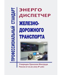 Профессиональный стандарт "Энергодиспетчер железнодорожного транспорта". Утвержден Приказом Минтруда России от 02.07.2025 № 416н - Профессиональные стандарты на ЖДТ, Железнодорожный транспорт -  1