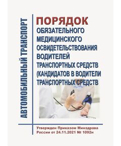 Порядок проведения обязательного медицинского освидетельствования водителей транспортных средств (кандидатов в водители транспортных средств). Порядок выдачи медицинского заключения о наличии (об отсутствии) у водителей транспортных средств (кандидатов в водители транспортных средств) медицинских противопоказаний, медицинских показаний или медицинских ограничений к управлению транспортными средствами. Утверждены Приказом Минздрава России от 24.11.2021 № 1092н - Автомобильный транспорт, Книжные издания (Книги, брошюры) -  1