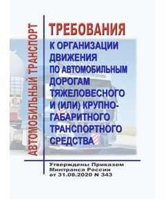 Требования к организации движения по автомобильным дорогам тяжеловесного и (или) крупногабаритного транспортного средства. Утверждены Приказом Минтранса России от 31.08.2020 № 343 - Автомобильный транспорт, Книжные издания (Книги, брошюры) -  1