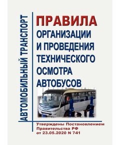Правила организации и проведения технического осмотра автобусов. Утверждены Постановлением Правительства РФ от 23.05.2020 № 741 в редакции Постановления Правительства РФ от 09.12.2023 № 2092 - Автомобильный транспорт, Книжные издания (Книги, брошюры) -  1