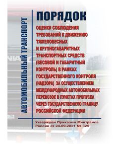 Порядок оценки соблюдения требований к движению тяжеловесных и крупногабаритных транспортных средств (весовой и габаритный контроль) в рамках государственного контроля (надзора) за осуществлением международных автомобильных перевозок в пунктах пропуска через Государственную границу Российской Федерации.  Утвержден Приказом Минтранса России от 24.09.2021 № 325 - Автомобильный транспорт, Книжные издания (Книги, брошюры) -  1