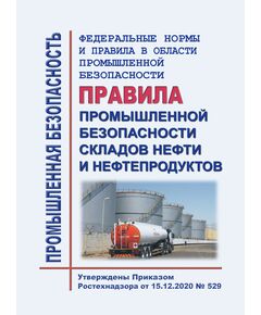 Федеральные нормы и правила в области промышленной безопасности "Правила промышленной безопасности складов нефти и нефтепродуктов". Утверждены Приказом Ростехнадзора от 15.12.2020 № 529 в редакции Приказа Ростехнадзора  от 18.03.2025 №  88 - Объекты нефтегазодобывающей промышленности, магистрального трубопроводного транспорта, геологоразведки, Промышленная безопасность -  1