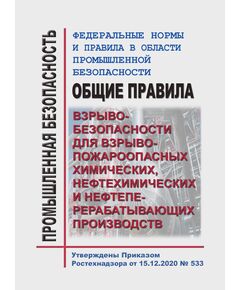 Федеральные нормы и правила в области промышленной безопасности "Общие правила взрывобезопасности для взрывопожароопасных химических, нефтехимических и нефтеперерабатывающих производств". Утверждены Приказом Ростехнадзора от 15.12.2020 № 533 - Химические, нефтехимические, нефтегазоперерабатывающие и другие взрывопожароопаные производства, Промышленная безопасность -  1