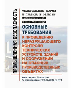 Федеральные нормы и правила в области промышленной безопасности "Основные требования к проведению неразрушающего контроля технических устройств, зданий и сооружений на опасных производственных объектах". Утверждены Приказом Ростехнадзора от 01.12.2020 № 478 - Общие для различных опасных производственных объектов, Промышленная безопасность -  1