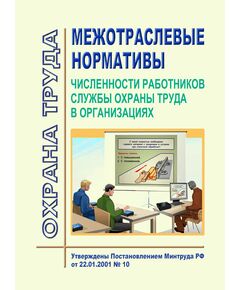 Межотраслевые нормативы численности работников службы охраны труда в организациях. Утверждены Постановлением Минтруда РФ от 22.01.2001 № 10 в редакции Приказа Минтруда РФ от 12.02.2014 № 96 - Нормативные документы межотраслевого применения, Охрана труда и безопасность работ -  1