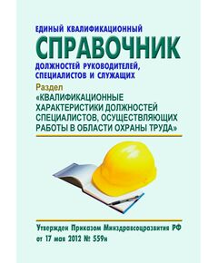 Единый квалификационный справочник должностей руководителей, специалистов и служащих. Раздел "Квалификационные характеристики должностей специалистов, осуществляющих работы в области охраны труда". Утвержден Приказом Минздравсоцразвития РФ от 17.05.2012 № 559н в редакции Приказа Минтруда РФ от 20.02.2014 № 103н - Нормативные документы межотраслевого применения, Охрана труда и безопасность работ -  1