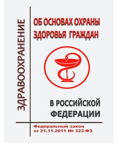 Об основах охраны здоровья граждан в Российской Федерации. Федеральный закон от 21.11.2011 № 323-ФЗ в редакции Федерального закона от 31.07.2025 № 304-ФЗ - Федеральные законы. Постановления Правительства РФ, Книжные издания (Книги, брошюры) -  1